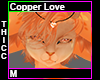 Copper Love Thicc M