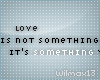 V~| Love is not..