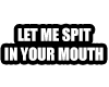 ~A~ Let me spit Sign