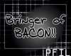 :P: Bringer of BACON!